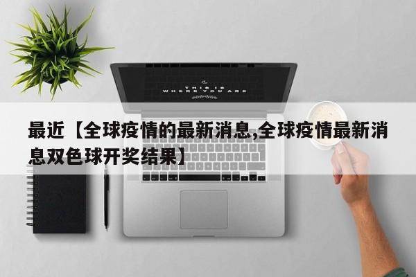 最近【全球疫情的最新消息,全球疫情最新消息双色球开奖结果】