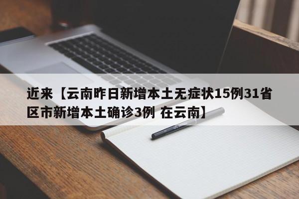 近来【云南昨日新增本土无症状15例31省区市新增本土确诊3例 在云南】