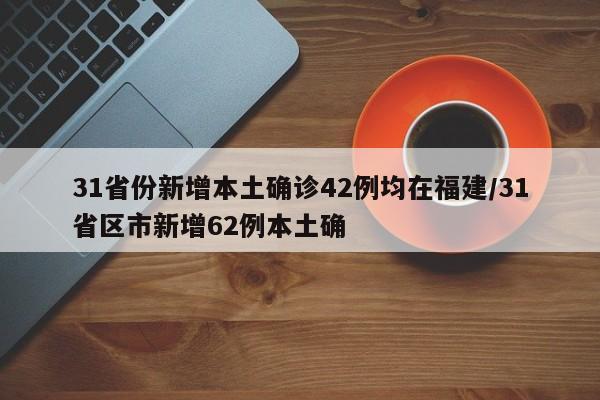 31省份新增本土确诊42例均在福建/31省区市新增62例本土确