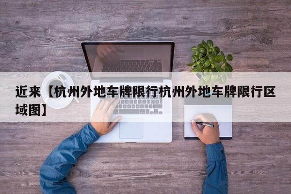 近来【杭州外地车牌限行杭州外地车牌限行区域图】