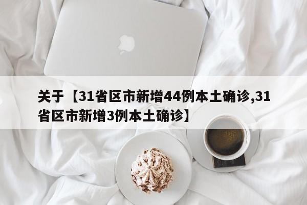关于【31省区市新增44例本土确诊,31省区市新增3例本土确诊】