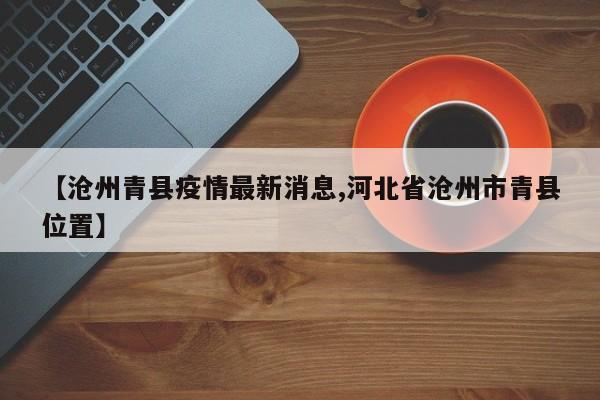 【沧州青县疫情最新消息,河北省沧州市青县位置】