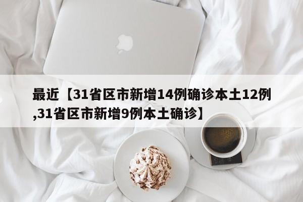 最近【31省区市新增14例确诊本土12例,31省区市新增9例本土确诊】