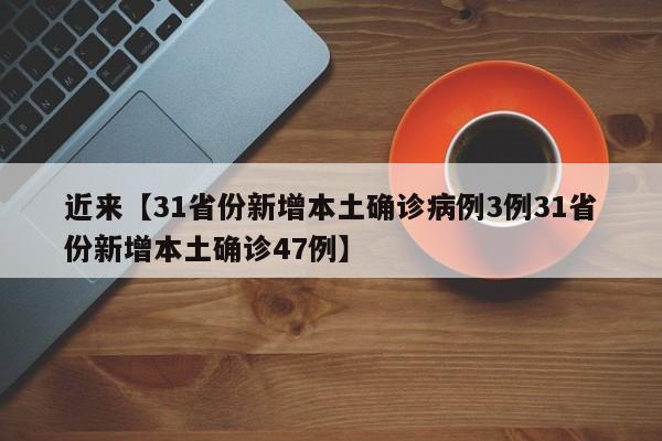 近来【31省份新增本土确诊病例3例31省份新增本土确诊47例】