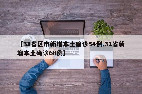 【31省区市新增本土确诊54例,31省新增本土确诊68例】