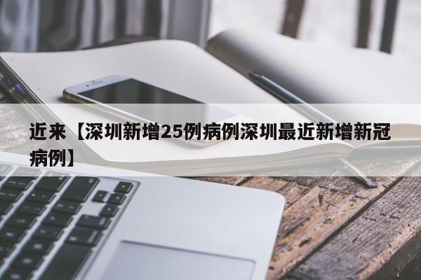 近来【深圳新增25例病例深圳最近新增新冠病例】