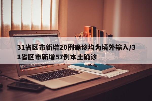 31省区市新增20例确诊均为境外输入/31省区市新增57例本土确诊