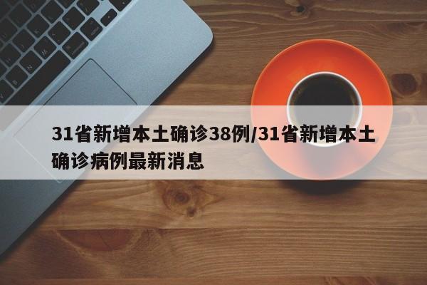 31省新增本土确诊38例/31省新增本土确诊病例最新消息