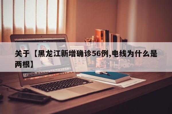 关于【黑龙江新增确诊56例,电线为什么是两根】