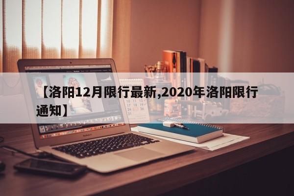 【洛阳12月限行最新,2020年洛阳限行通知】