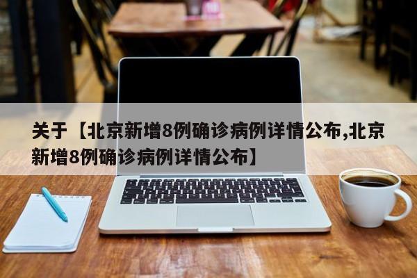 关于【北京新增8例确诊病例详情公布,北京新增8例确诊病例详情公布】