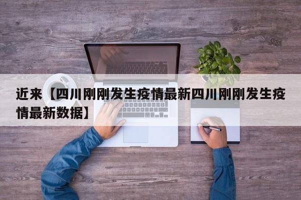 近来【四川刚刚发生疫情最新四川刚刚发生疫情最新数据】