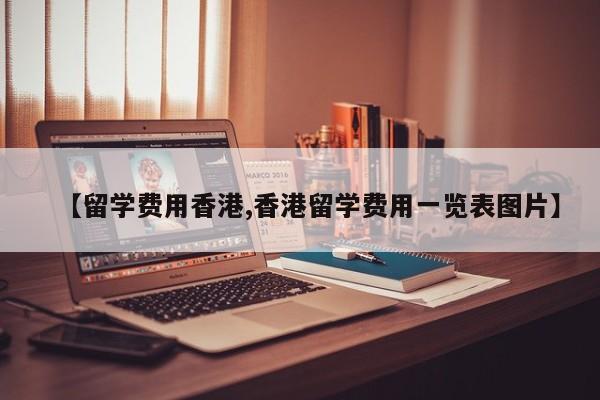 【留学费用香港,香港留学费用一览表图片】