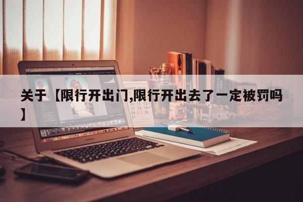 关于【限行开出门,限行开出去了一定被罚吗】