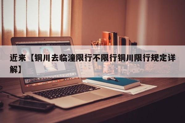 近来【铜川去临潼限行不限行铜川限行规定详解】