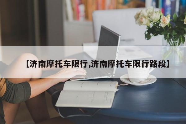 【济南摩托车限行,济南摩托车限行路段】