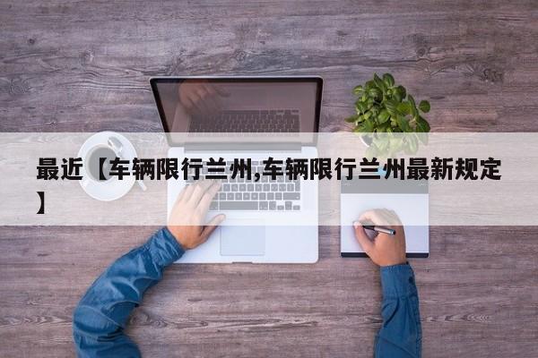 最近【车辆限行兰州,车辆限行兰州最新规定】
