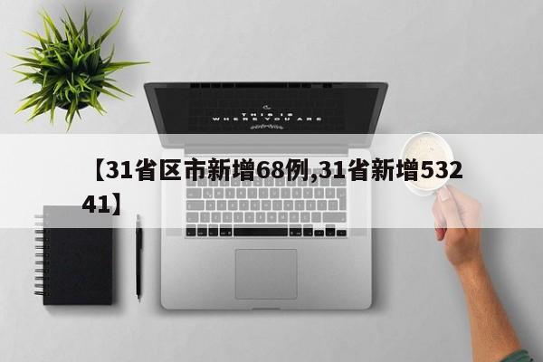 【31省区市新增68例,31省新增53241】