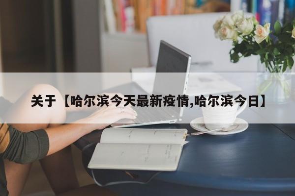 关于【哈尔滨今天最新疫情,哈尔滨今日】