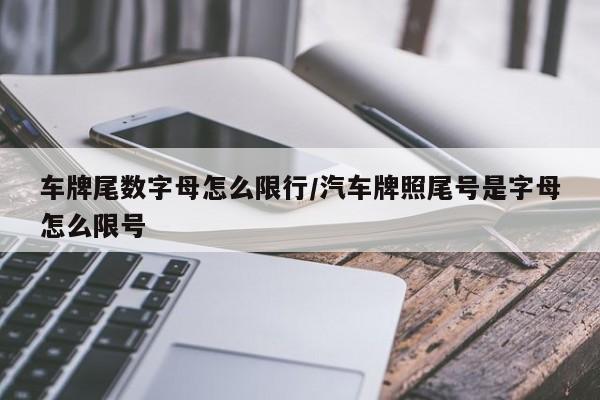 车牌尾数字母怎么限行/汽车牌照尾号是字母怎么限号