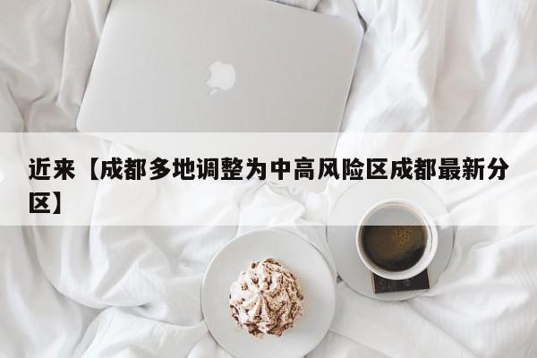 近来【成都多地调整为中高风险区成都最新分区】