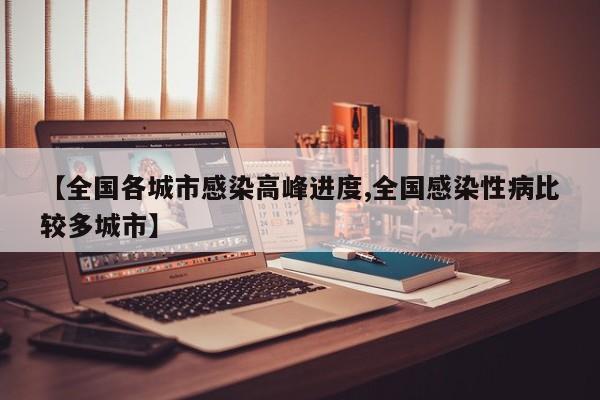 【全国各城市感染高峰进度,全国感染性病比较多城市】