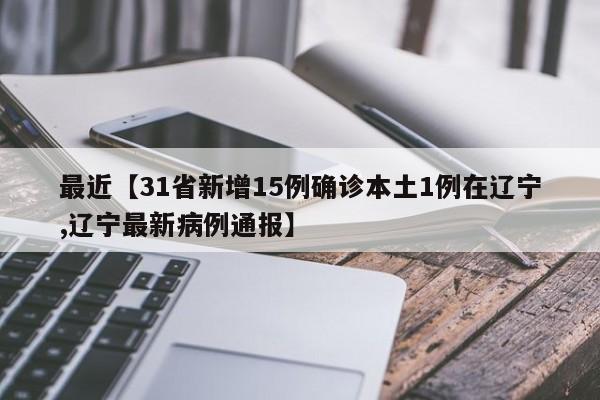 最近【31省新增15例确诊本土1例在辽宁,辽宁最新病例通报】