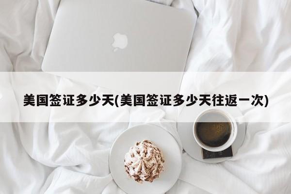 美国签证多少天(美国签证多少天往返一次)