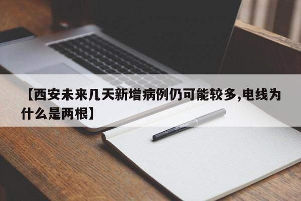 【西安未来几天新增病例仍可能较多,电线为什么是两根】