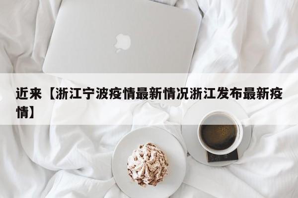 近来【浙江宁波疫情最新情况浙江发布最新疫情】