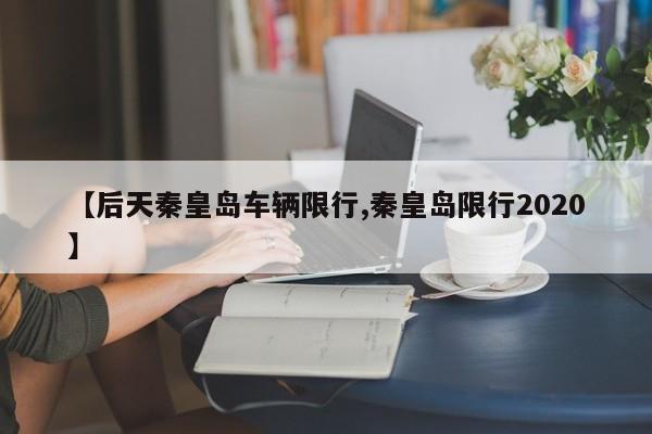 【后天秦皇岛车辆限行,秦皇岛限行2020】