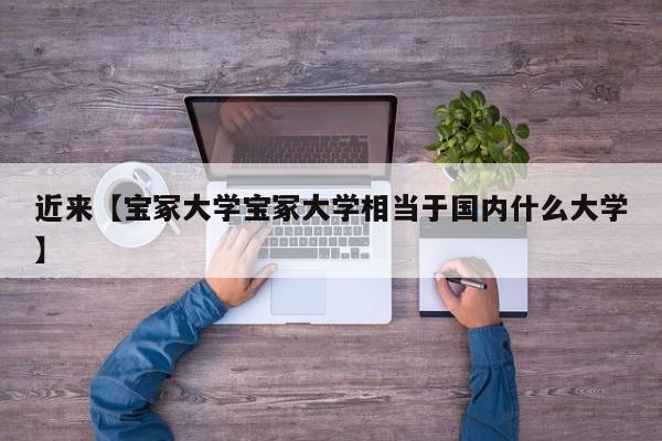 近来【宝冢大学宝冢大学相当于国内什么大学】