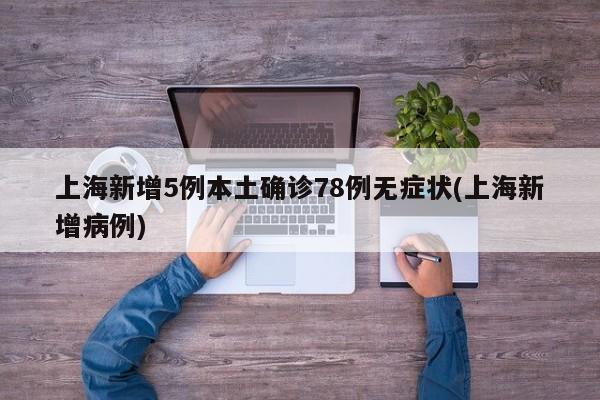 上海新增5例本土确诊78例无症状(上海新增病例)
