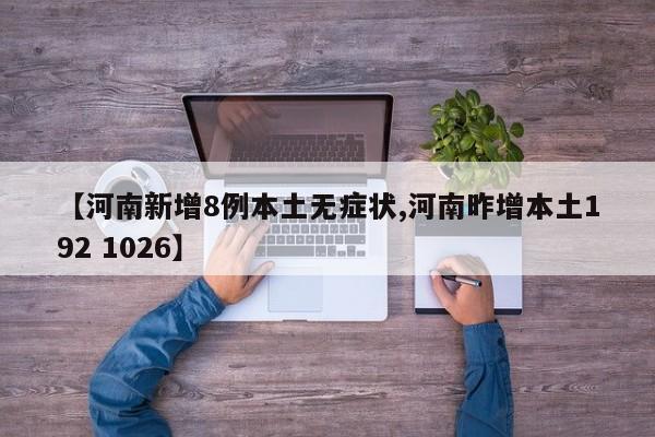【河南新增8例本土无症状,河南昨增本土192 1026】