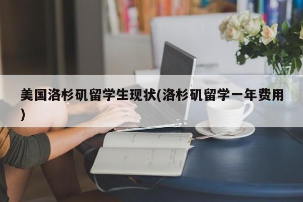 美国洛杉矶留学生现状(洛杉矶留学一年费用)