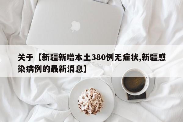关于【新疆新增本土380例无症状,新疆感染病例的最新消息】