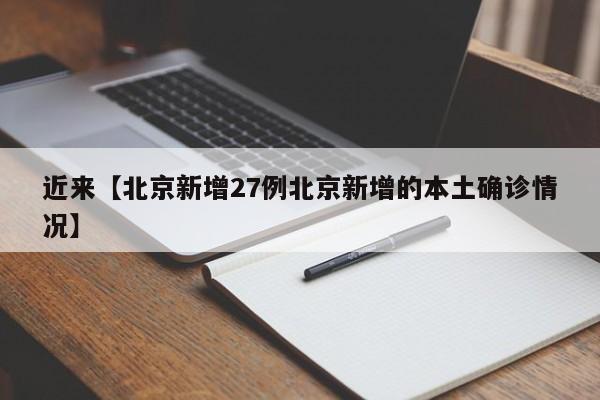 近来【北京新增27例北京新增的本土确诊情况】