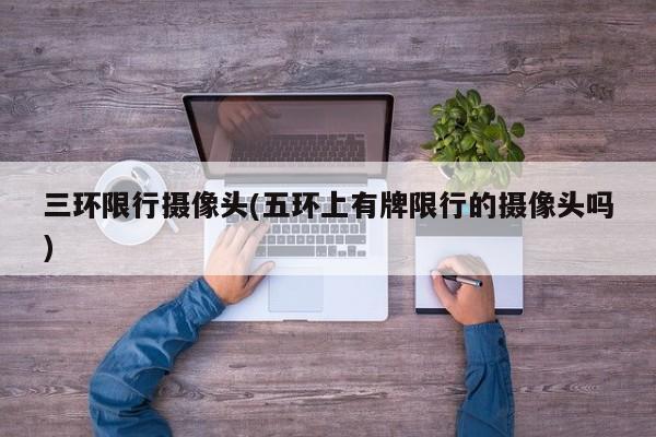 三环限行摄像头(五环上有牌限行的摄像头吗)