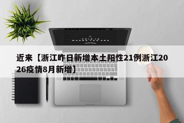 近来【浙江昨日新增本土阳性21例浙江2026疫情8月新增】