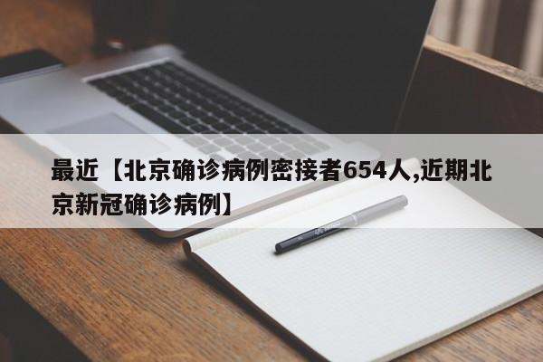 最近【北京确诊病例密接者654人,近期北京新冠确诊病例】