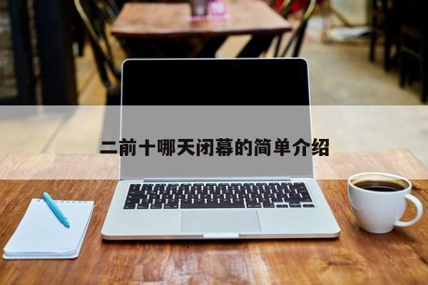 二前十哪天闭幕的简单介绍