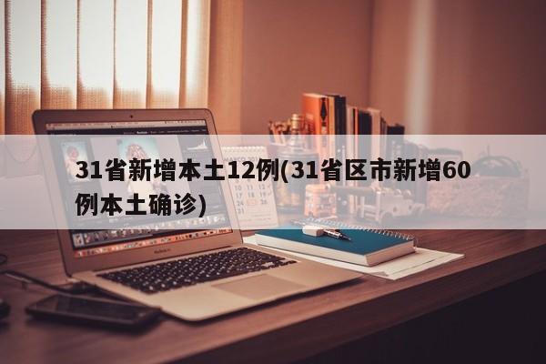 31省新增本土12例(31省区市新增60例本土确诊)