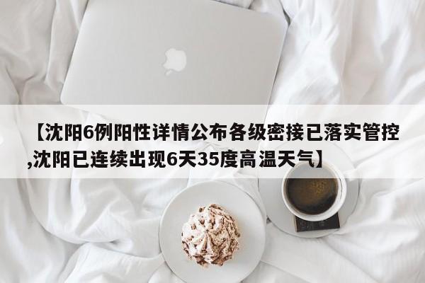 【沈阳6例阳性详情公布各级密接已落实管控,沈阳已连续出现6天35度高温天气】