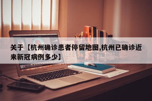关于【杭州确诊患者停留地图,杭州已确诊近来新冠病例多少】