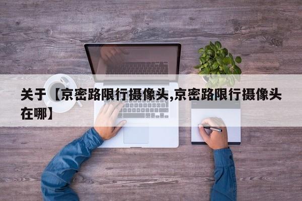 关于【京密路限行摄像头,京密路限行摄像头在哪】