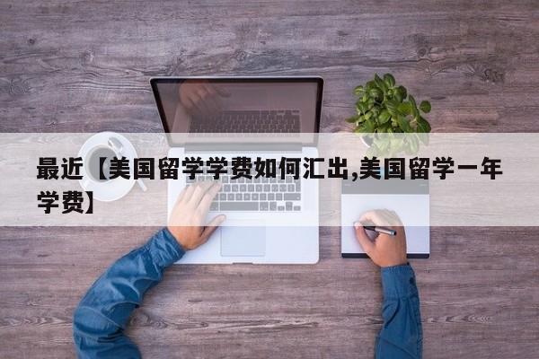 最近【美国留学学费如何汇出,美国留学一年学费】
