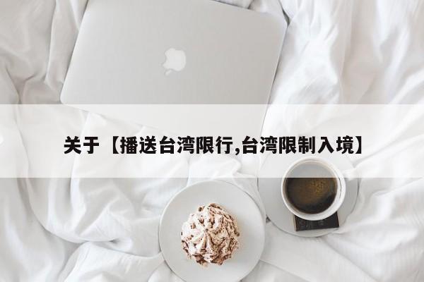 关于【播送台湾限行,台湾限制入境】
