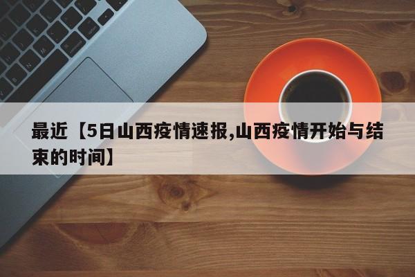 最近【5日山西疫情速报,山西疫情开始与结束的时间】
