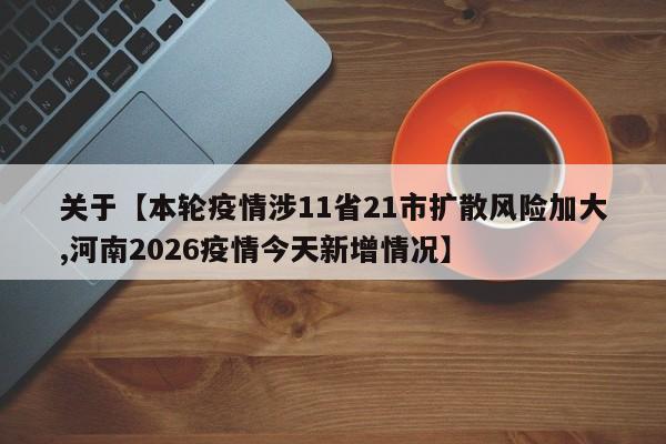 关于【本轮疫情涉11省21市扩散风险加大,河南2026疫情今天新增情况】