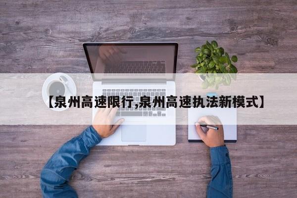 【泉州高速限行,泉州高速执法新模式】